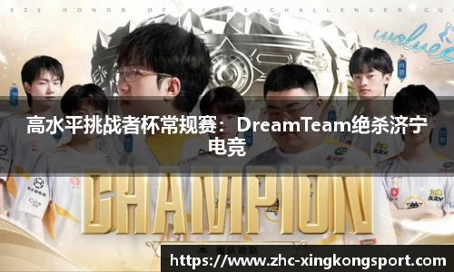 高水平挑战者杯常规赛：DreamTeam绝杀济宁电竞