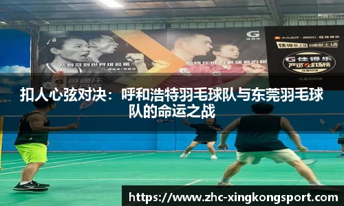 扣人心弦对决：呼和浩特羽毛球队与东莞羽毛球队的命运之战