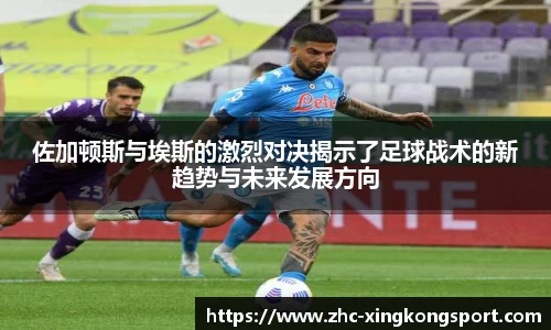 佐加顿斯与埃斯的激烈对决揭示了足球战术的新趋势与未来发展方向