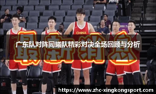 广东队对阵同曦队精彩对决全场回顾与分析